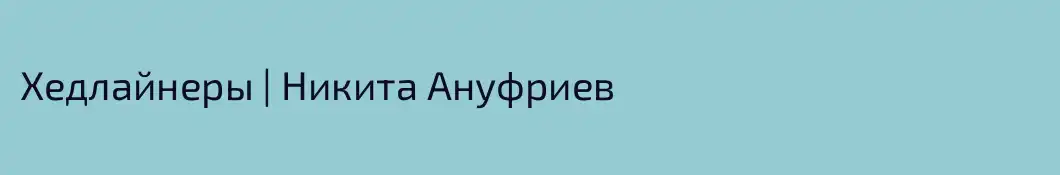Хедлайнеры | Никита Ануфриев